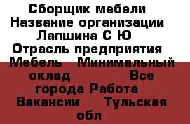 Сборщик мебели › Название организации ­ Лапшина С.Ю. › Отрасль предприятия ­ Мебель › Минимальный оклад ­ 20 000 - Все города Работа » Вакансии   . Тульская обл.